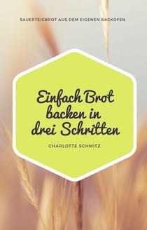 Einfach Brot backen in drei Schritten - Sauerteigbrot aus dem eigenen Backofen