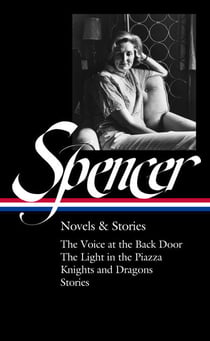 Elizabeth Spencer: Novels & Stories (LOA #344) - The Voice at the Back Door / The Light in the Piazza / Knights and Dragons / Stories