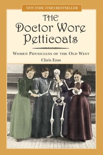 Doctor Wore Petticoats - Women Physicians of the Old West