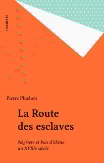 La Route des esclaves - Négriers et bois d'ébène au XVIIIe siècle