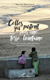 Celles qui partent pour une terre lointaine - Récits de femmes capverdiennes migrantes en France