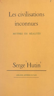 Les civilisations inconnues - Mythes ou réalités