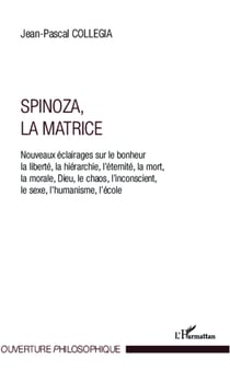 Spinoza, La matrice - Nouveaux éclairages sur le bonheur, la liberté, la hérarchie, l'éternité, la mort, la morale, Dieu, le chaos, l'inconscient, le sexe, l'humanisme, l'école