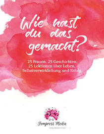 Wie hast du das gemacht? - 25 Frauen. 25 Geschichten. 25 Lektionen über Leben, Selbstverwirklichung und Erfolg.