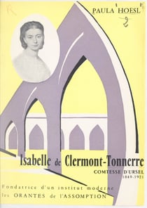 Isabelle de Clermont-Tonnerre, comtesse d'Ursel, 1849-1921 - Fondatrice d'un institut moderne : les Orantes de l'Assomption