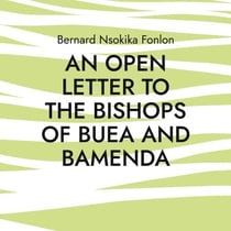 An Open Letter to the Bishops Of Buea and Bamenda - Dr. Bernard Nsokika Fonlon Open Letter to the Bishops