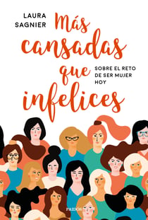 Más cansadas que infelices - Sobre el reto de ser mujer hoy