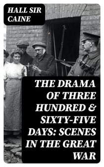 The Drama Of Three Hundred & Sixty-Five Days: Scenes In The Great War