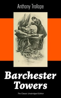 Barchester Towers (The Classic Unabridged Edition) - Victorian Classic from the prolific English novelist, known for The Palliser Novels, The Prime Minister, The Warden, Doctor Thorne, Can You Forgive Her? and Phineas Finn