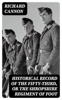 Historical Record of the Fifty-Third, or the Shropshire Regiment of Foot - Containing an account of the formation of the regiment in 1755 and of its subsequent services to 1848