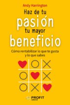 Haz de tu pasión tu mayor beneficio - Cómo rentabilizar lo que te gusta y lo que sabes