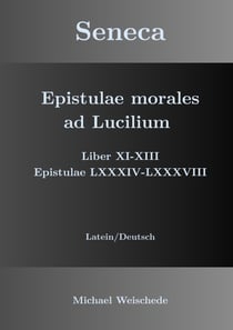 Seneca - Epistulae morales ad Lucilium - Liber XI-XIII Epistulae LXXXIV - LXXXVIII - Latein/Deutsch
