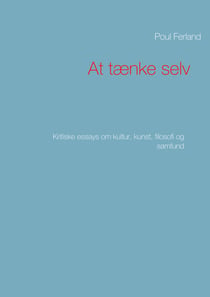 At tænke selv - Kritiske essays om kultur, kunst, filosofi og samfund