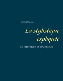 La stylistique expliquée - La littérature et ses enjeux