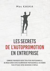 LES SECRETS DE L'AUTOPROMOTION EN ENTREPRISE - Comment provoquer votre évolution professionnelle, ou mieux gérer votre reconversion professionnelle ou rendre plus efficace votre recherche d'emploi