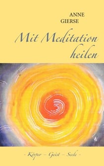 Mit Meditation heilen - Körper - Geist - Seele