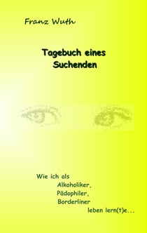 Tagebuch eines Suchenden - Wie ich als Alkoholiker, Pädophiler, Borderliner leben lernte