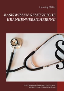 Basiswissen Gesetzliche Krankenversicherung - EINE ÜBERSICHT ÜBER DIE STRUKTUREN, BEGRIFFE UND ZUSAMMENHÄNGE