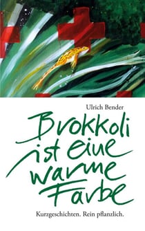 Brokkoli ist eine warme Farbe - Kurzgeschichten. Rein pflanzlich.