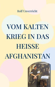 Vom Kalten Krieg in das heiße Afghanistan - Erlebnisse mit und bei der Bundeswehr