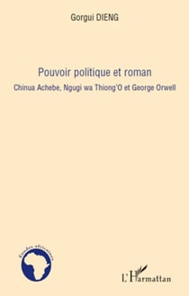 Pouvoir politique et roman - Chinua Achebe, Ngugi wa Thiong'O et George Orwell