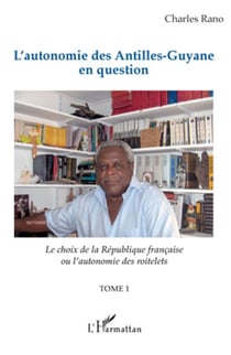 L'autonomie des Antilles-Guyane en question - Le choix de la République française ou l'autonomie des roitelets - (Tome 1)