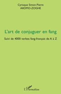 L'art de conjuguer en fang - Suivi de 4000 verbes fang-français de A à Z