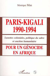 PARIS-KIGALI 1990-1994 - Pour un génocide en Afrique - Lunettes coloniales, politique du sabre et onction humanitaire