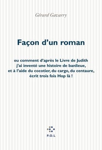 Façon d'un roman - Ou comment d'après le Livre de Judith j'ai inventé une histoire de banlieue, et à l'aide du cocotier, du cargo, du Centaure, écrit trois fois «Hop là!»