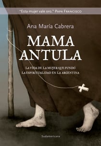 Mamá Antula - La vida de la mujer que fundó la espiritualidad en la Argentina