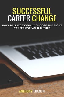 Successful Career Change - How to Successfully Choose the Right Career for Your Future