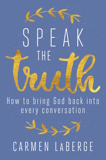 Speak the Truth - How to Bring God Back into Every Conversation