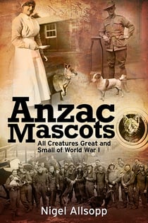 Anzac Mascots - All Creatures Great and Small of World War I