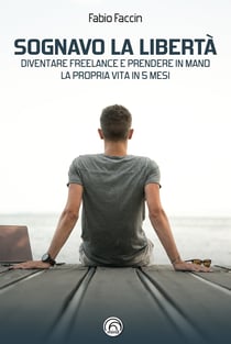 Sognavo la libertà - Diventare freelance e prendere in mano la propria vita in 5 mesi