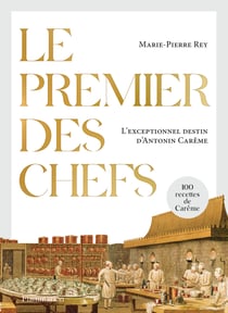 Le premier des chefs : l'exceptionnel destin d'Antonin Carême