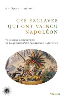Ces esclaves qui ont vaincu Napoléon : Toussaint Louverture et la guerre d'indépendance haïtienne