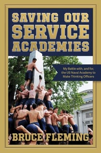 Saving Our Service Academies - My Battle with, and for, the US Naval Academy to Make Thinking Officers