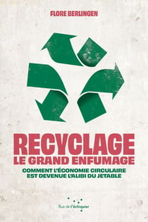 Recyclage : le grand enfumage - Comment l’économie circulaire est devenue l'alibi du jetable
