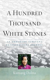 A Hundred Thousand White Stones - An Ordinary Tibetan's Extraordinary Journey