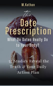 The Date Prescription: What Do Dates Really Do to Your Body? 52 Studies Reveal the Truth & Your Daily Action Plan