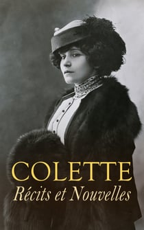 Colette: Récits et Nouvelles - Les vrilles de la vigne, Nuit Blanche, La Femme cache, Gigi, Les heures longues, Nouveaux riches…