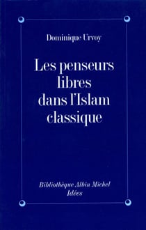 Les Penseurs libres dans l'Islam classique - L'interrogation sur la religion chez les penseurs arabes indépendants