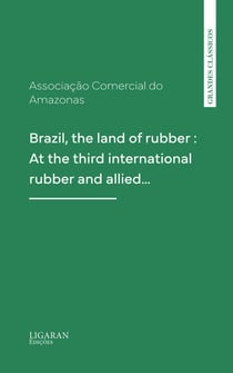 Brazil, the land of rubber : At the third international rubber and allied…