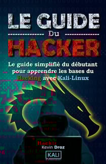 Le guide du hacker : le guide simplifié du débutant pour apprendre les bases du hacking avec Kali Linux