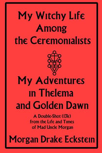 My Witchy Life Among the Ceremonialists: My Adventures in Thelema and Golden Dawn - Life and Times of Mad Uncle Morgan, #2