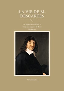 La Vie de M. Descartes - Un regard détaillé sur la vie et les oeuvres de René Descartes