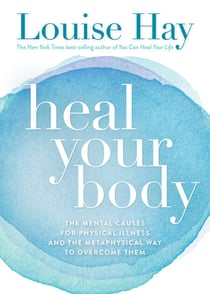 Heal Your Body - The Mental Causes for Physical Illness and the Metaphysical Way to Overcome Them