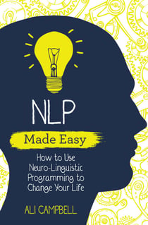 NLP Made Easy - How to Use Neuro-Linguistic Programming to Change Your Life