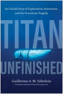 Titan Unfinished - An Untold Story of Exploration, Innovation, and the OceanGate Tragedy