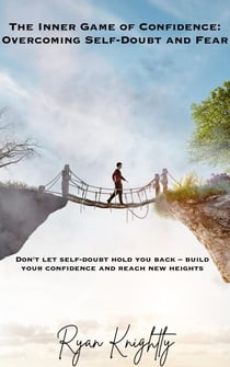 The Inner Game of Confidence: Overcoming Self-Doubt and Fear